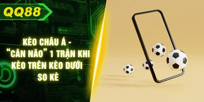 Kèo Châu Á - “Cân Não” 1 Trận Khi Kèo Trên Kèo Dưới So Kè